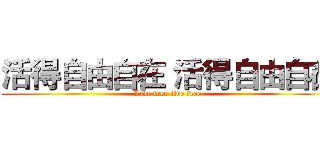 活得自由自在 活得自由自在 (Live free live free)
