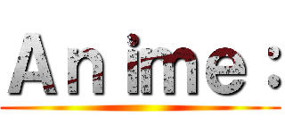 Ａｎｉｍｅ： ()