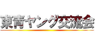 東青ヤング交流会 ()