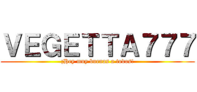 ＶＥＧＥＴＴＡ７７７ (¡Hey muy buenas a todos!)