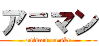 アニマン (animan on skr)