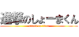 進撃のしょーまくん (attack on titan)