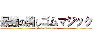 最強の消しゴムマジック (saikyounokesigomu)