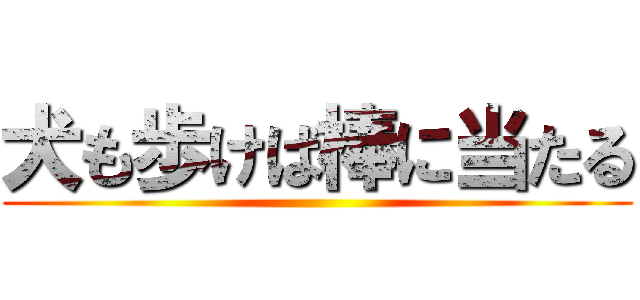 犬も歩けば棒に当たる ()