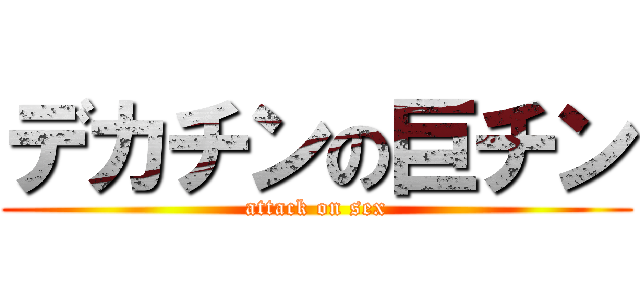 デカチンの巨チン (attack on sex)