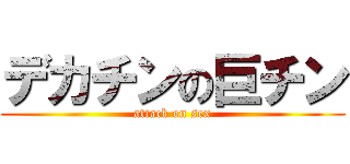 デカチンの巨チン (attack on sex)