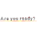 Ａｒｅ ｙｏｕ ｒｅａｄｙ ？ ()