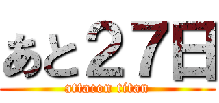 あと２７日 (attacon titan)