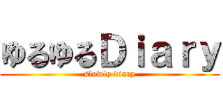 ゆるゆるＤｉａｒｙ (slowly diary)