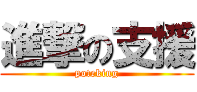 進撃の支援 (poteking)