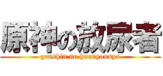 原神の放尿者 (genshin no hounyousya)