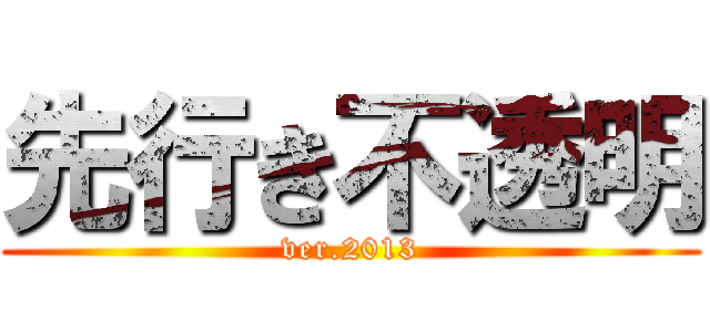 先行き不透明 (ver.2013)