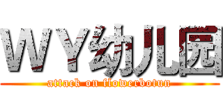 ＷＹ幼儿园 (attack on flowerbotun)