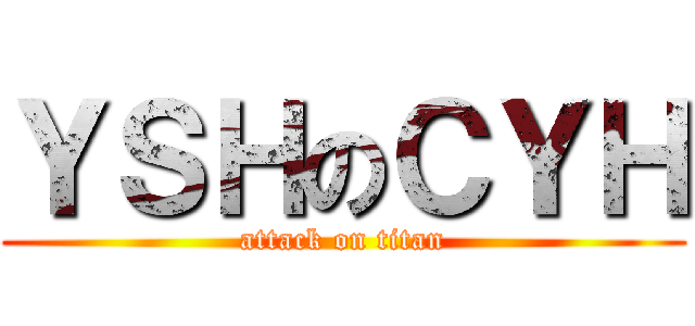 ＹＳＨのＣＹＨ (attack on titan)