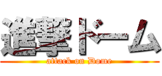 進撃ドーム (attack on Dome)