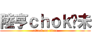 陸亨ｃｈｏｋ夠未 (attack on titan)