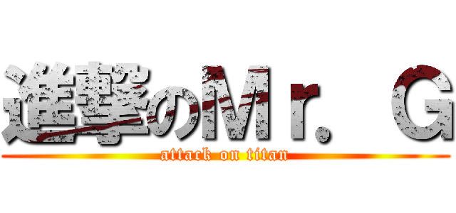 進撃のＭｒ．Ｇ (attack on titan)