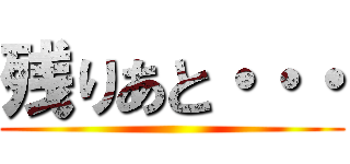 残りあと・・・ ()