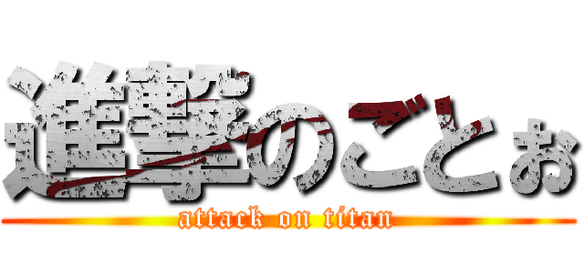 進撃のごとぉ (attack on titan)