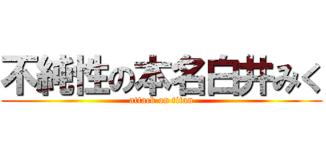 不純性の本名白井みく (attack on titan)