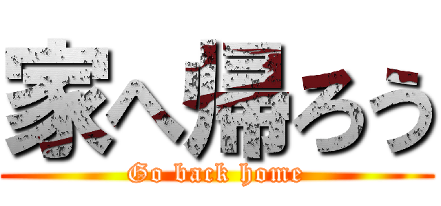 家へ帰ろう (Go back home)