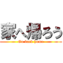 家へ帰ろう (Go back home)