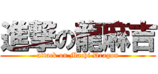 進撃の龍麻吉 (attack on Machi Dragon)