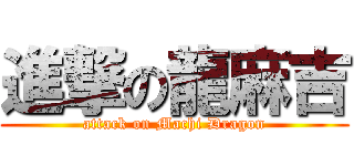 進撃の龍麻吉 (attack on Machi Dragon)