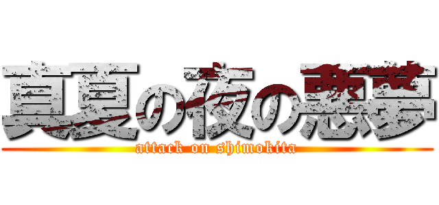 真夏の夜の悪夢 (attack on shimokita)
