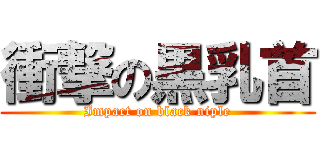 衝撃の黒乳首 (Impact on black niple)