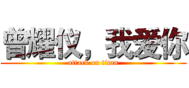 曾耀仪，我爱你 (attack on titan)
