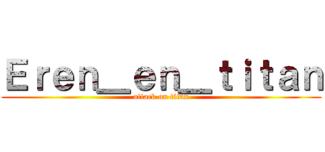 Ｅｒｅｎ＿ｅｎ＿ｔｉｔａｎ (attack on titan)