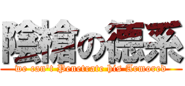 陰槍の德系 (we can\'t Penetrate his Armored)