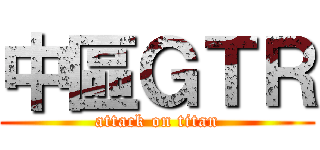 中區ＧＴＲ (attack on titan)