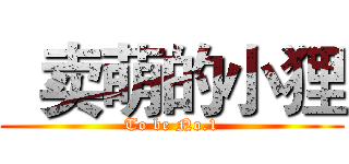   卖萌的小狸 (To be No.1)