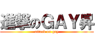 進撃のＧＡＹ昇 (attack on gay)
