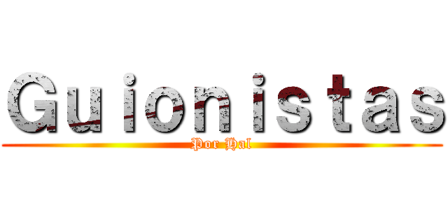 Ｇｕｉｏｎｉｓｔａｓ (Por Hal)