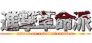 進撃革命派 (attack on revolutionaries)