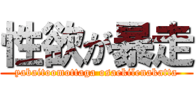 性欲が暴走 (yabaitoomottaga osaekilenakatta)