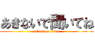 あきないで聞いてね (attack on titan)