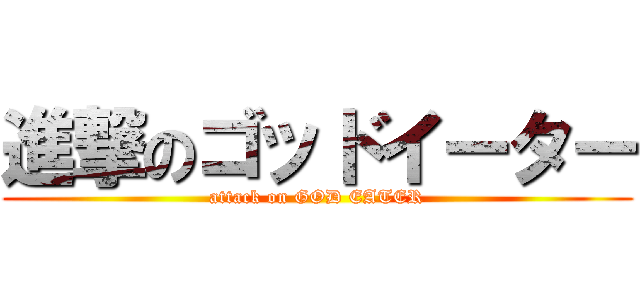 進撃のゴッドイーター (attack on GOD EATER)