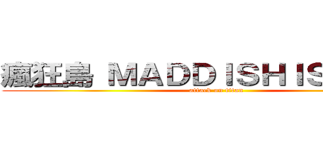 瘋狂島 ＭＡＤＤＩＳＨＩＳＬＡＮＤ (attack on titan)