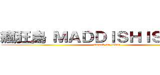 瘋狂島 ＭＡＤＤＩＳＨＩＳＬＡＮＤ (attack on titan)