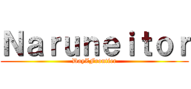 Ｎａｒｕｎｅｉｔｏｒ (DayZFrontier)