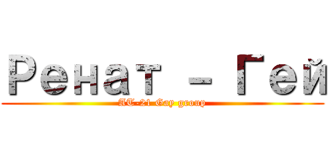 Ренат － Гей (AT-21 Gay group)