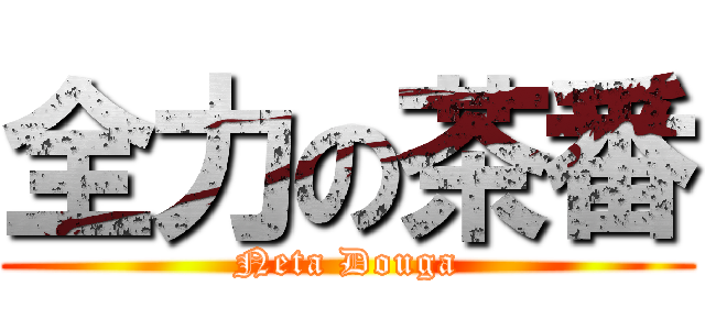 全力の茶番 (Neta Douga)