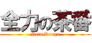全力の茶番 (Neta Douga)