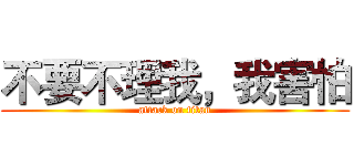 不要不理我，我害怕 (attack on titan)