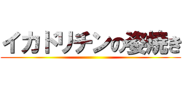 イカドリチンの姿焼き ()