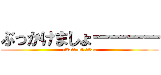 ぶっかけましょーーーー (attack on titan)